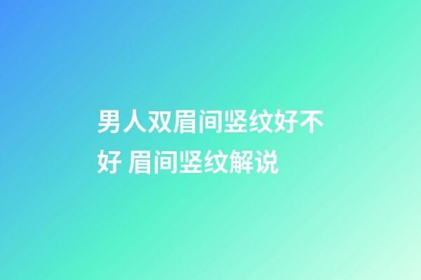 男人双眉间竖纹好不好 眉间竖纹解说